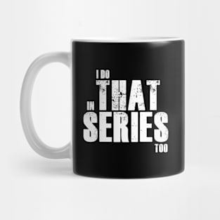 I do that in series too Mug